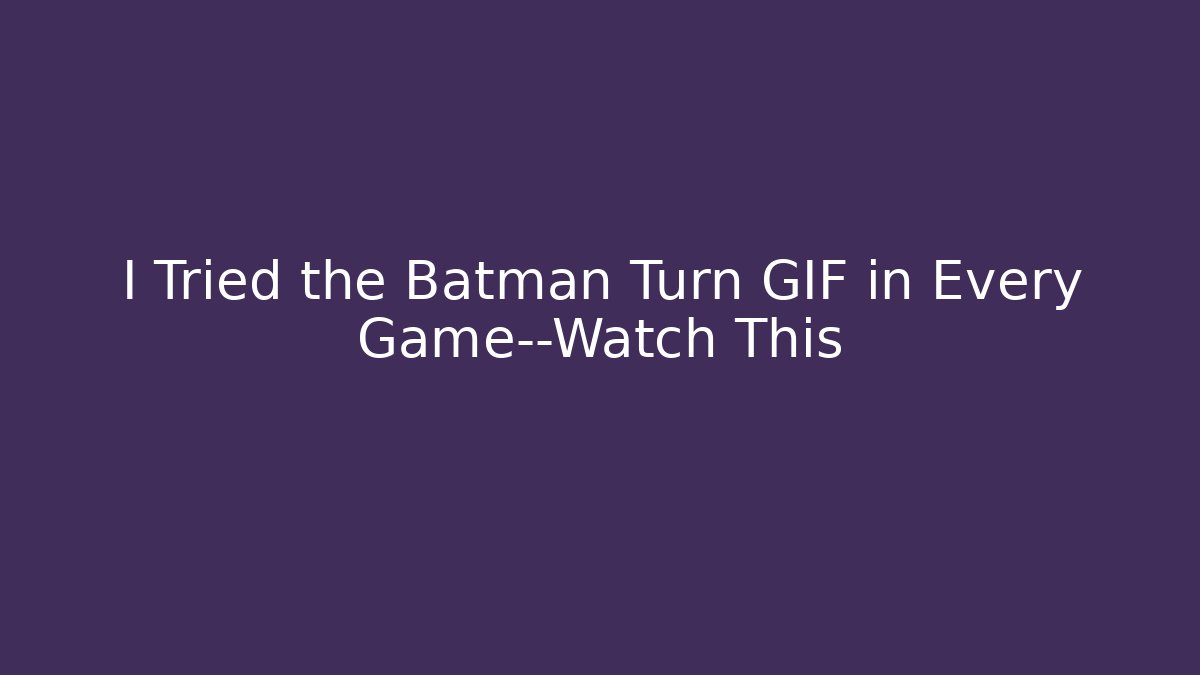 I Tried the Batman Turn GIF in Every Game—Watch This