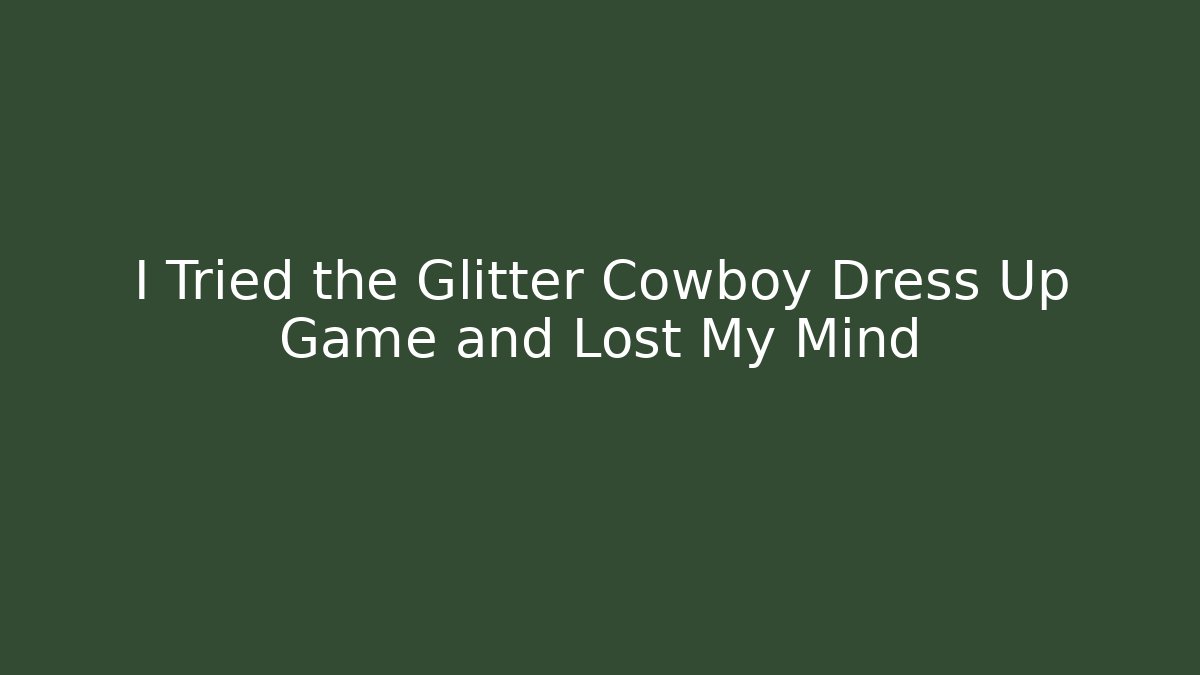 I Tried the Glitter Cowboy Dress Up Game and Lost My Mind