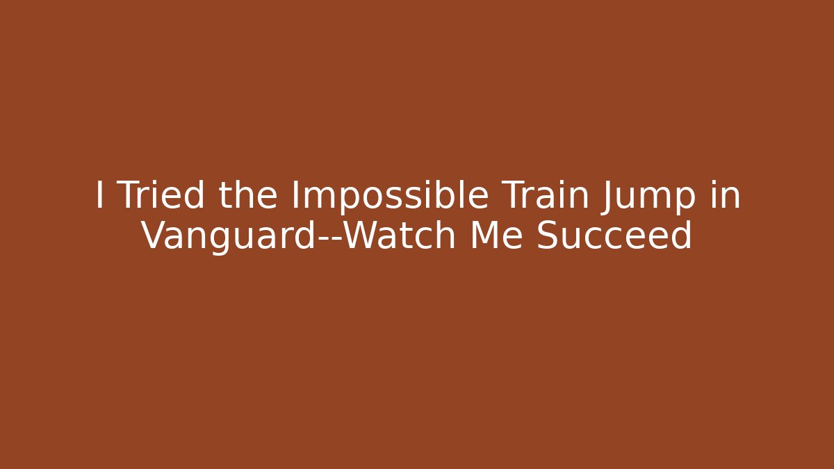 I Tried the Impossible Train Jump in Vanguard—Watch Me Succeed