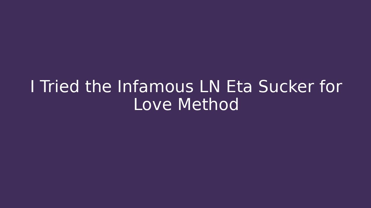 I Tried the Infamous LN Eta Sucker for Love Method