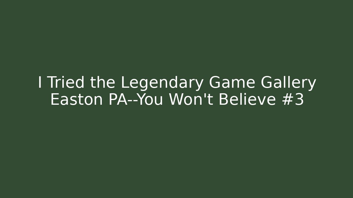 I Tried the Legendary Game Gallery Easton PA—You Won't Believe #3