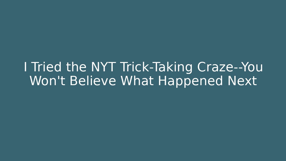 I Tried the NYT Trick-Taking Craze—You Won't Believe What Happened Next