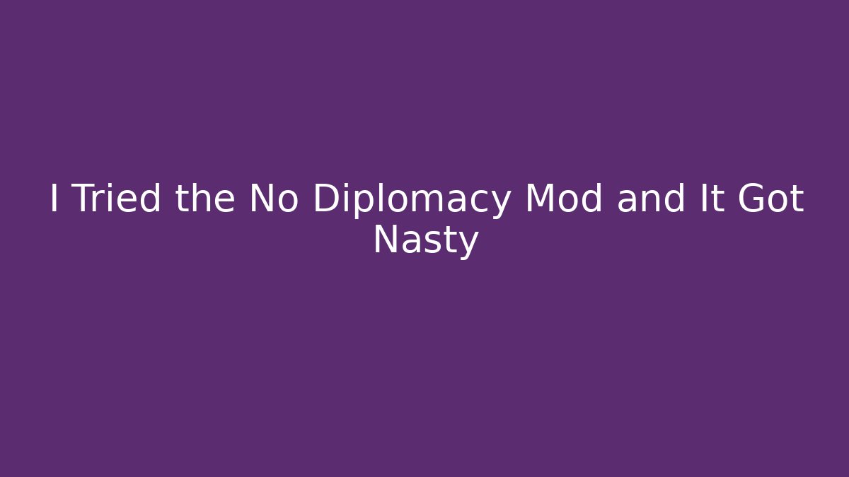 I Tried the No Diplomacy Mod and It Got Nasty
