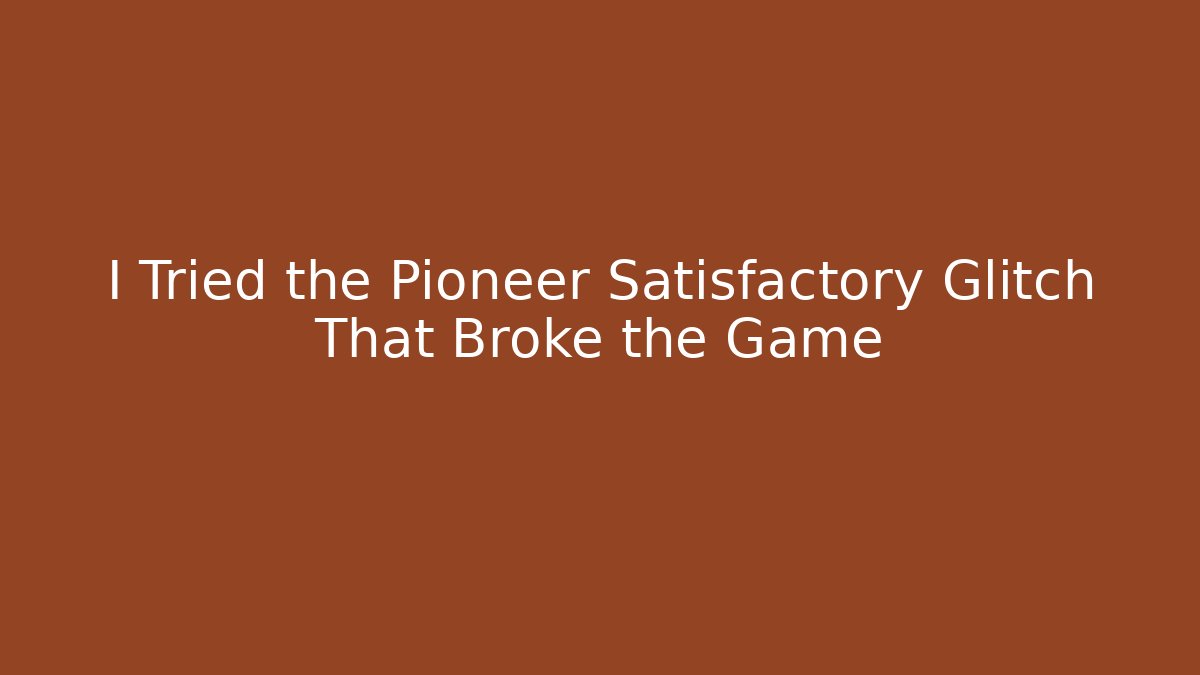 I Tried the Pioneer Satisfactory Glitch That Broke the Game