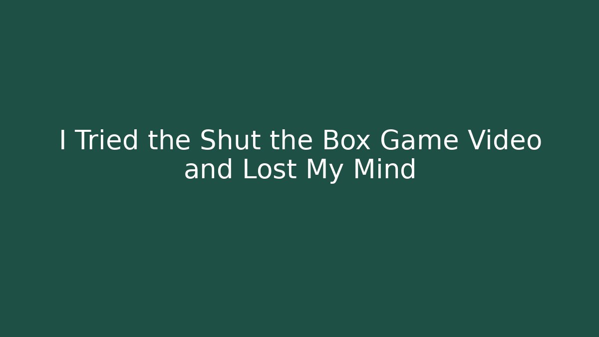 I Tried the Shut the Box Game Video and Lost My Mind