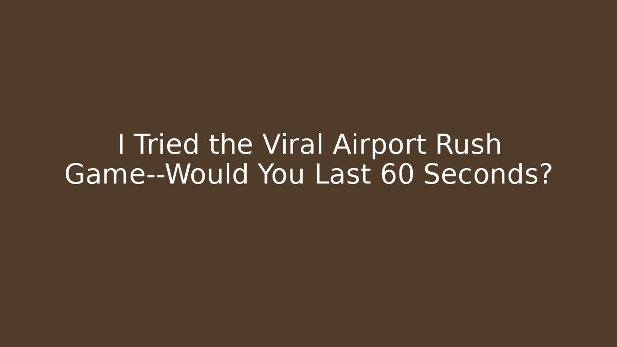I Tried the Viral Airport Rush Game—Would You Last 60 Seconds?