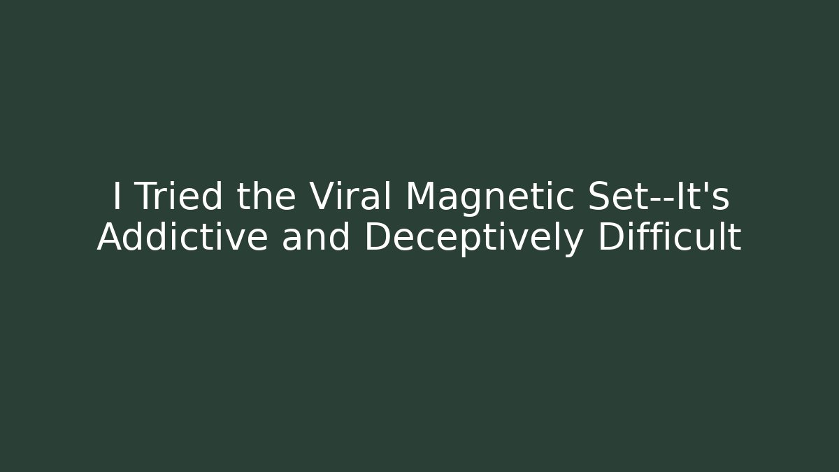 I Tried the Viral Magnetic Set—It's Addictive and Deceptively Difficult