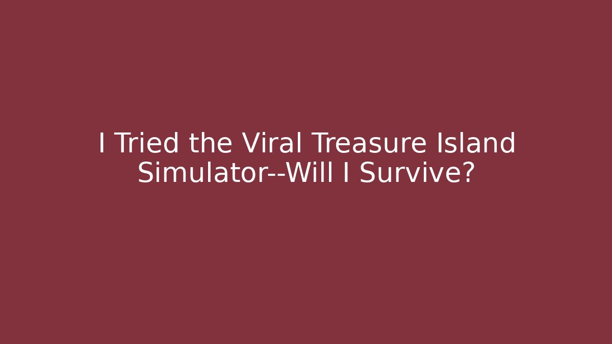 I Tried the Viral Treasure Island Simulator—Will I Survive?