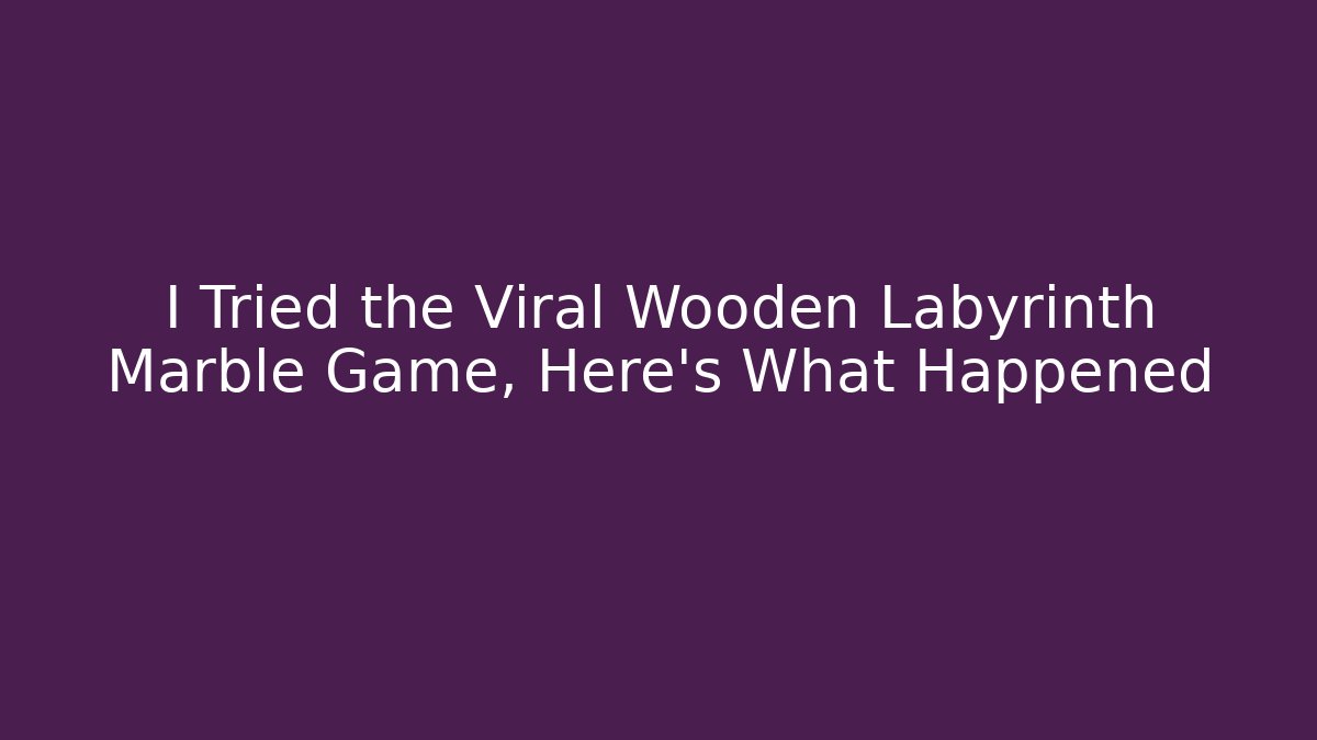 I Tried the Viral Wooden Labyrinth Marble Game, Here's What Happened