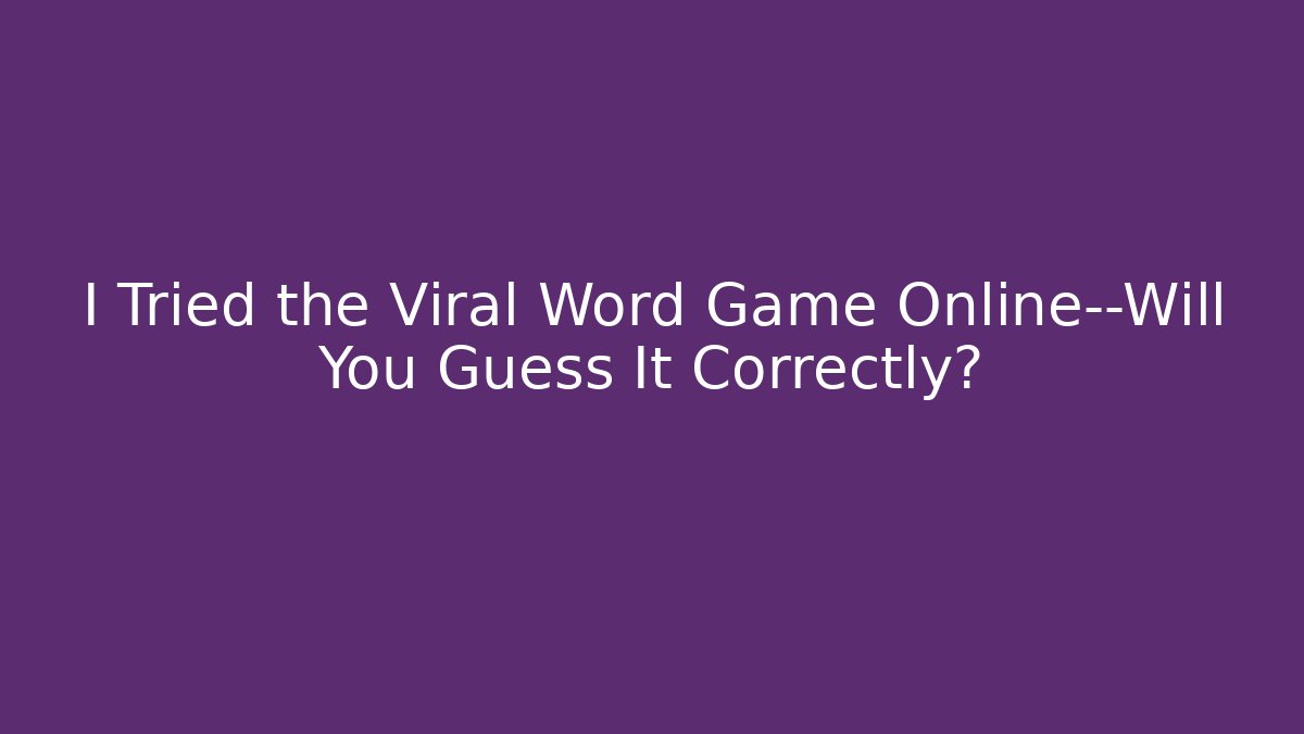 I Tried the Viral Word Game Online—Will You Guess It Correctly?