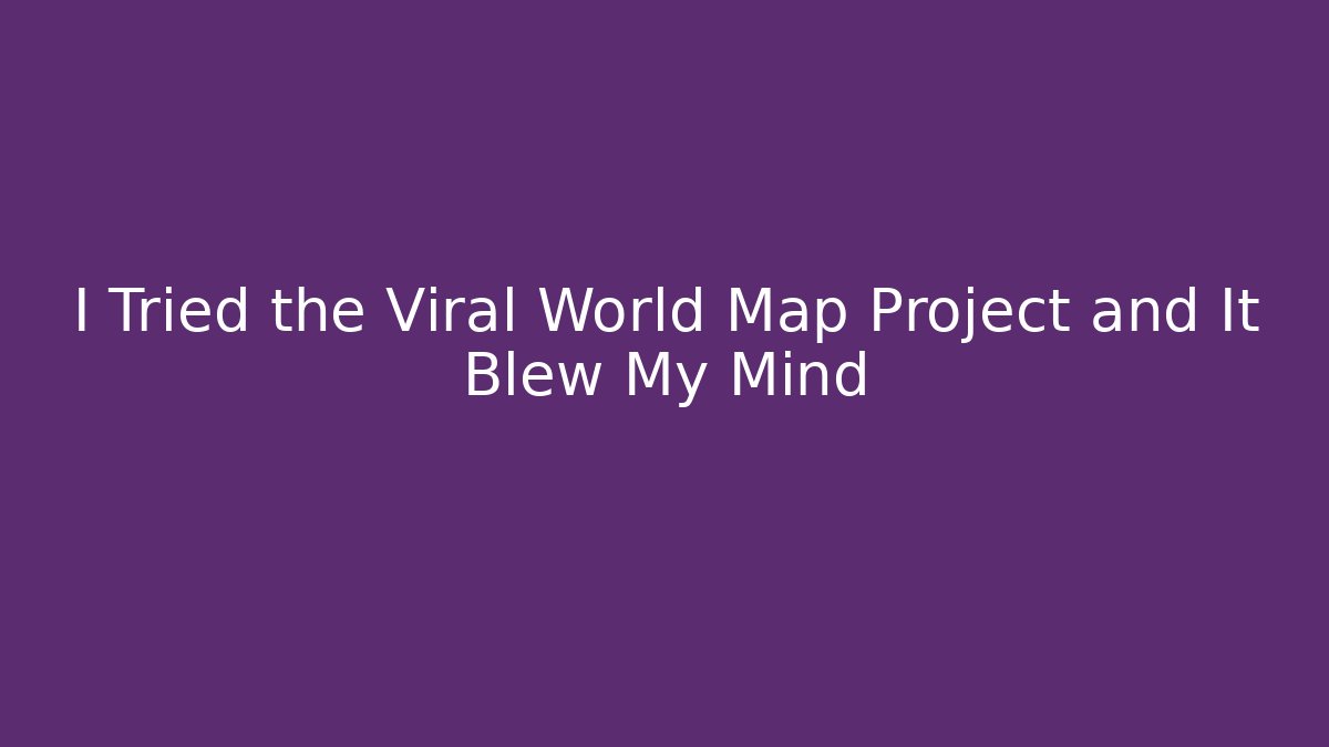 I Tried the Viral World Map Project and It Blew My Mind