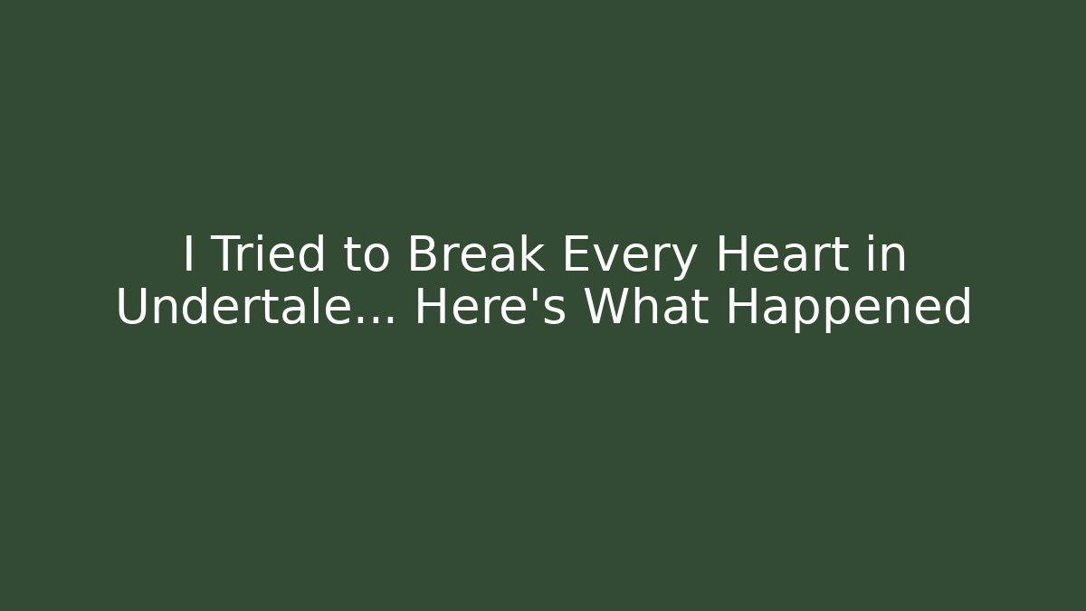 I Tried to Break Every Heart in Undertale... Here's What Happened