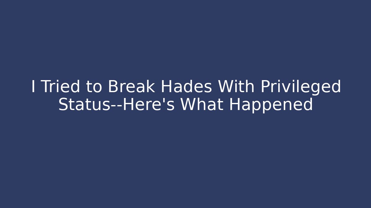 I Tried to Break Hades With Privileged Status—Here's What Happened