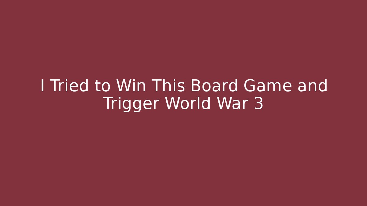 I Tried to Win This Board Game and Trigger World War 3