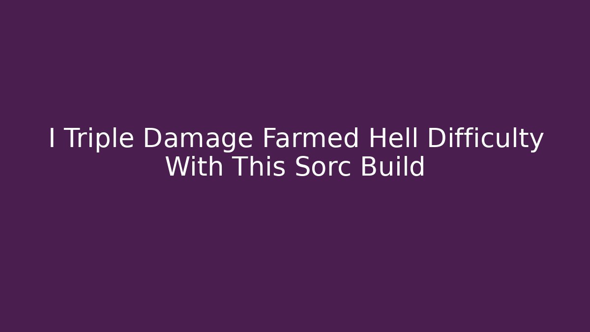I Triple Damage Farmed Hell Difficulty With This Sorc Build