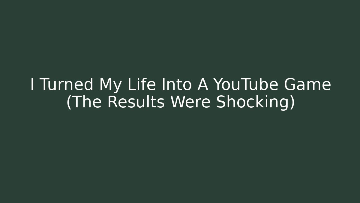 I Turned My Life Into A YouTube Game (The Results Were Shocking)