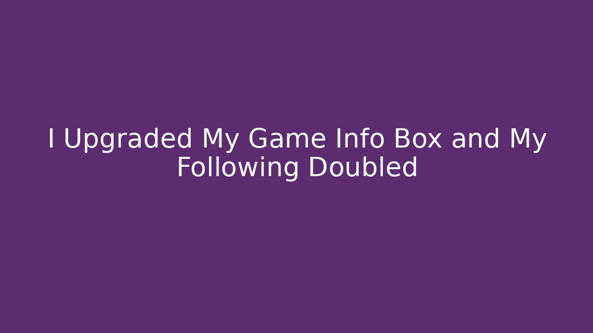 I Upgraded My Game Info Box and My Following Doubled - Método de Aprovação