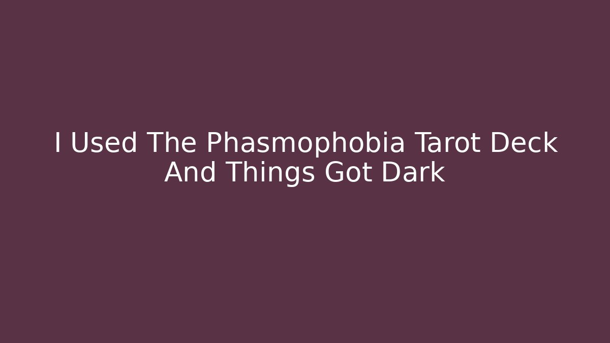 I Used The Phasmophobia Tarot Deck And Things Got Dark