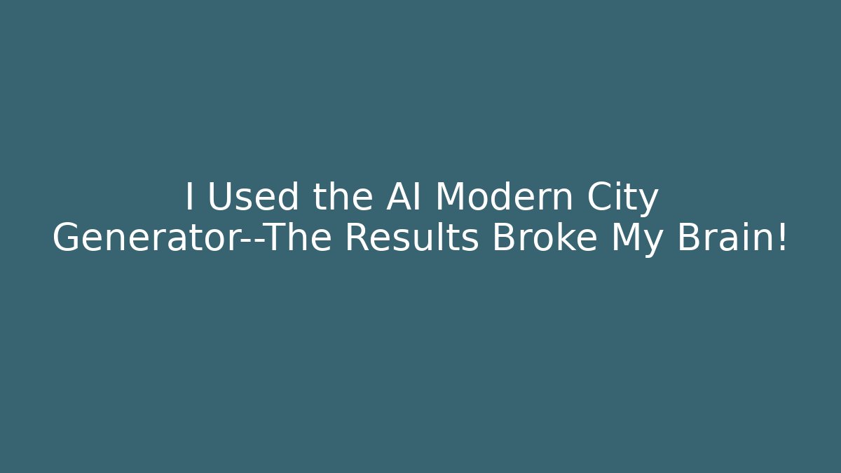 I Used the AI Modern City Generator—The Results Broke My Brain!
