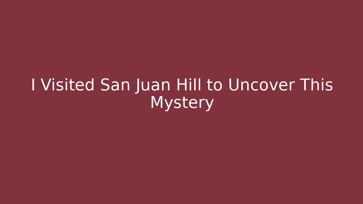 I Visited San Juan Hill to Uncover This Mystery