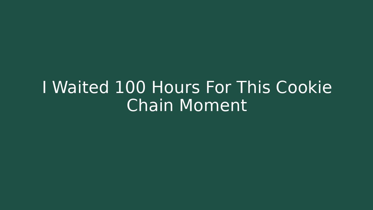 I Waited 100 Hours For This Cookie Chain Moment