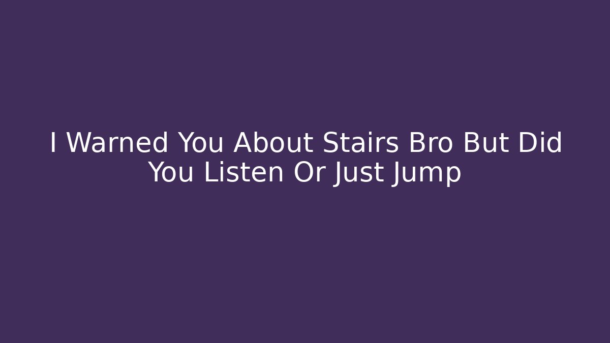I Warned You About Stairs Bro But Did You Listen Or Just Jump