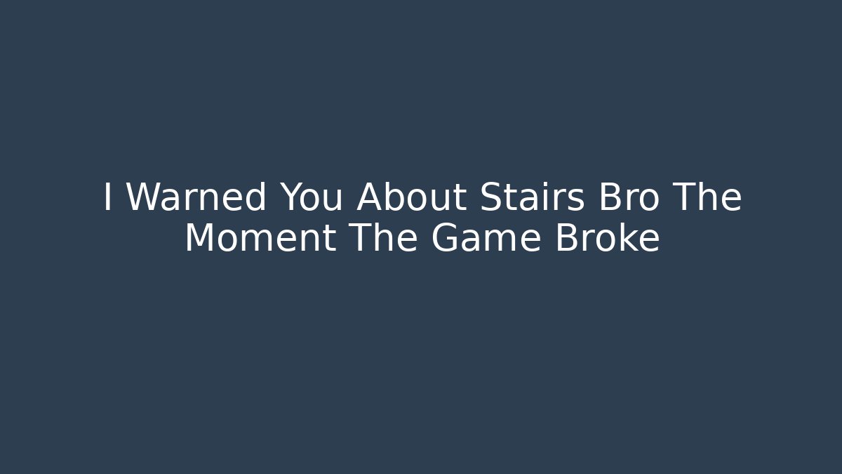 I Warned You About Stairs Bro The Moment The Game Broke