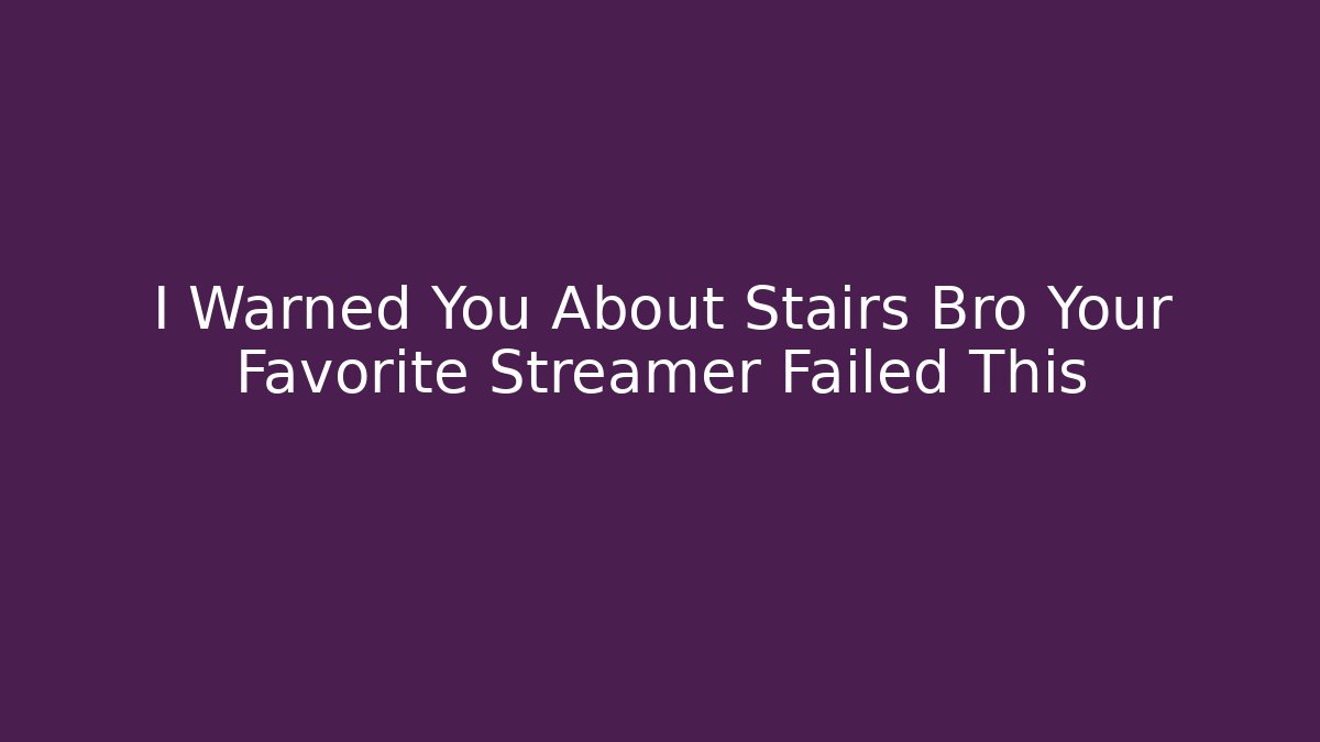 I Warned You About Stairs Bro Your Favorite Streamer Failed This