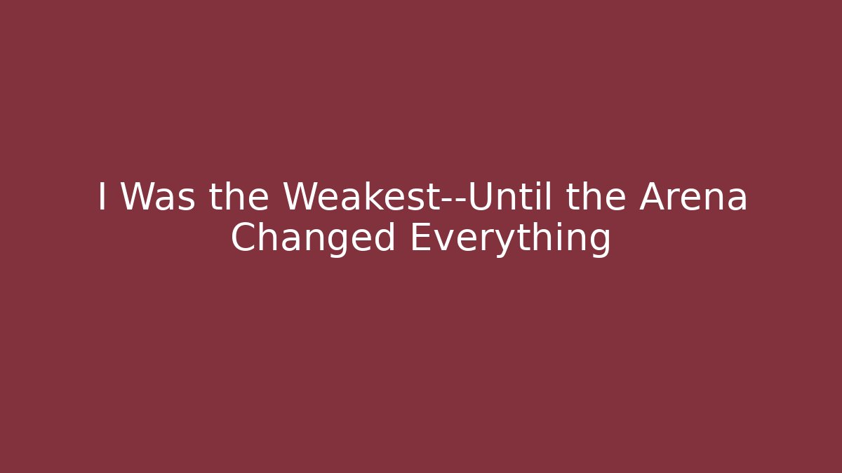 I Was the Weakest—Until the Arena Changed Everything