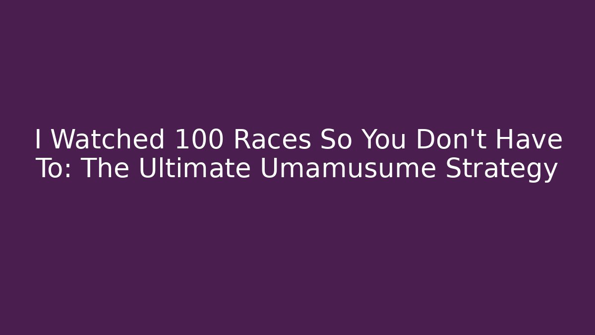 I Watched 100 Races So You Don't Have To: The Ultimate Umamusume Strategy