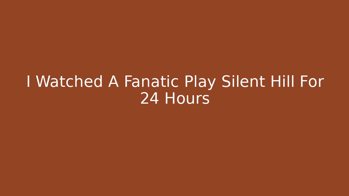 I Watched A Fanatic Play Silent Hill For 24 Hours