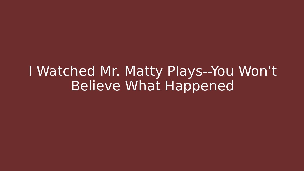 I Watched Mr. Matty Plays—You Won't Believe What Happened