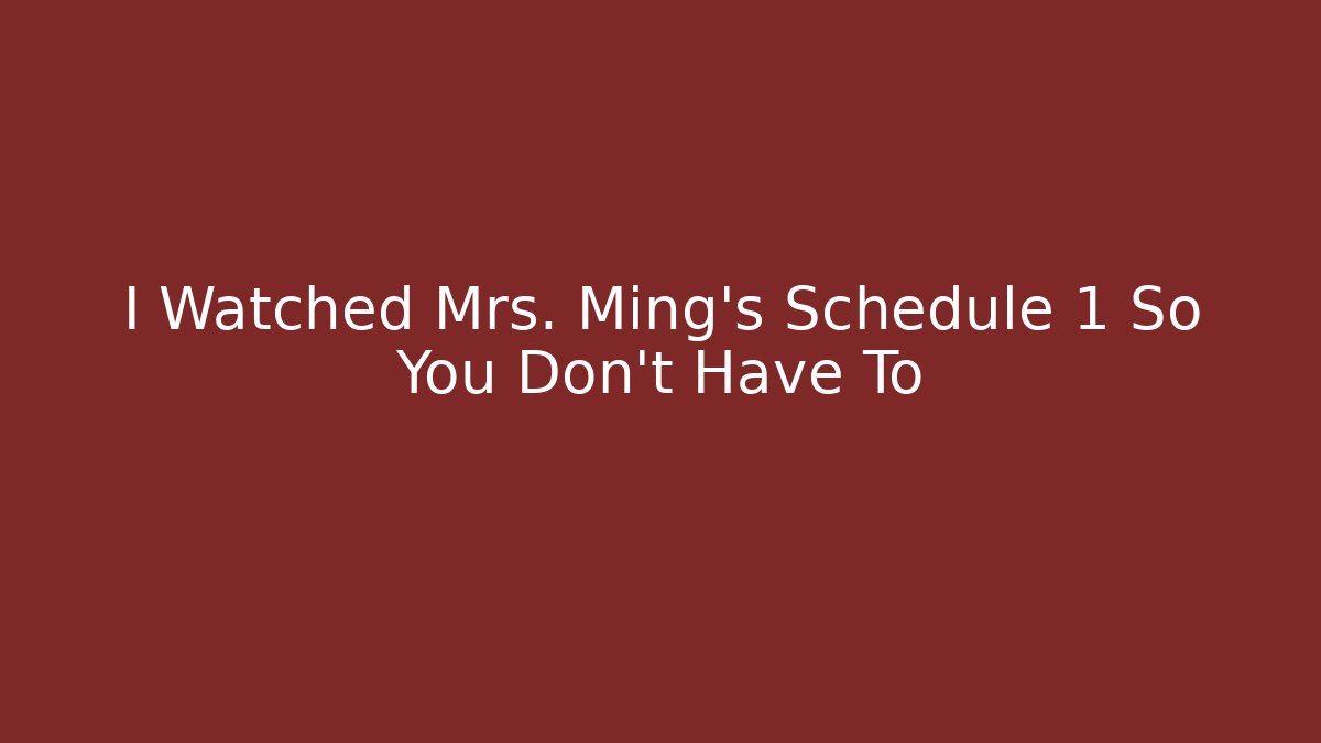 I Watched Mrs. Ming's Schedule 1 So You Don't Have To