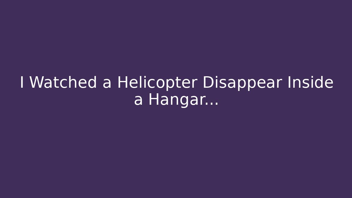 I Watched a Helicopter Disappear Inside a Hangar... - Método de Aprovação