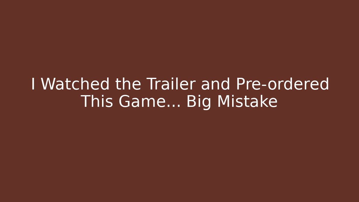 I Watched the Trailer and Pre-ordered This Game... Big Mistake