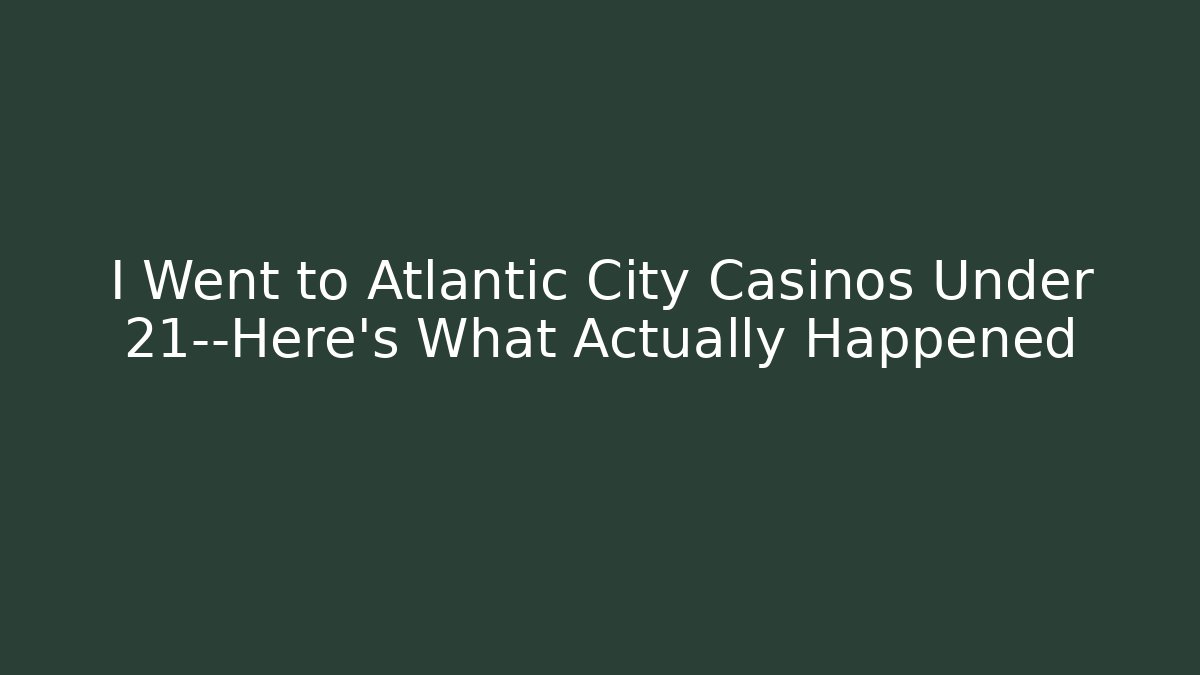I Went to Atlantic City Casinos Under 21—Here's What Actually Happened