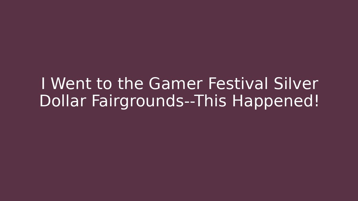 I Went to the Gamer Festival Silver Dollar Fairgrounds—This Happened!