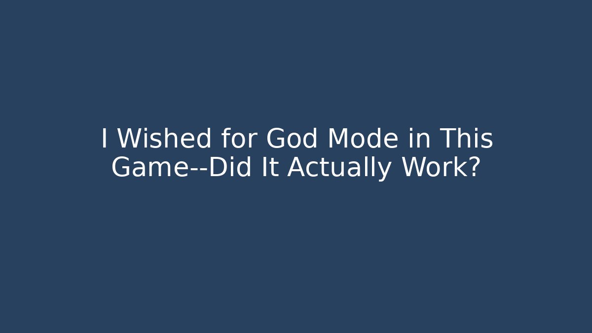 I Wished for God Mode in This Game—Did It Actually Work?