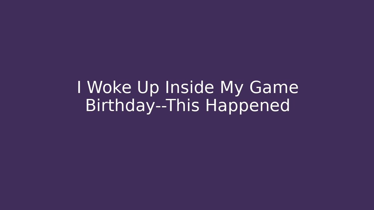 I Woke Up Inside My Game Birthday—This Happened - Método de Aprovação