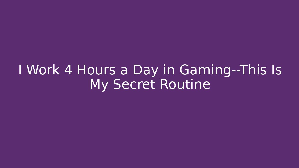 I Work 4 Hours a Day in Gaming—This Is My Secret Routine