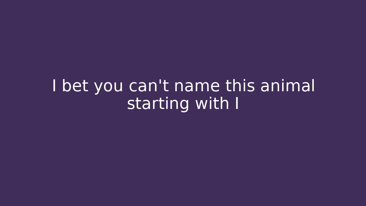 I bet you can't name this animal starting with I
