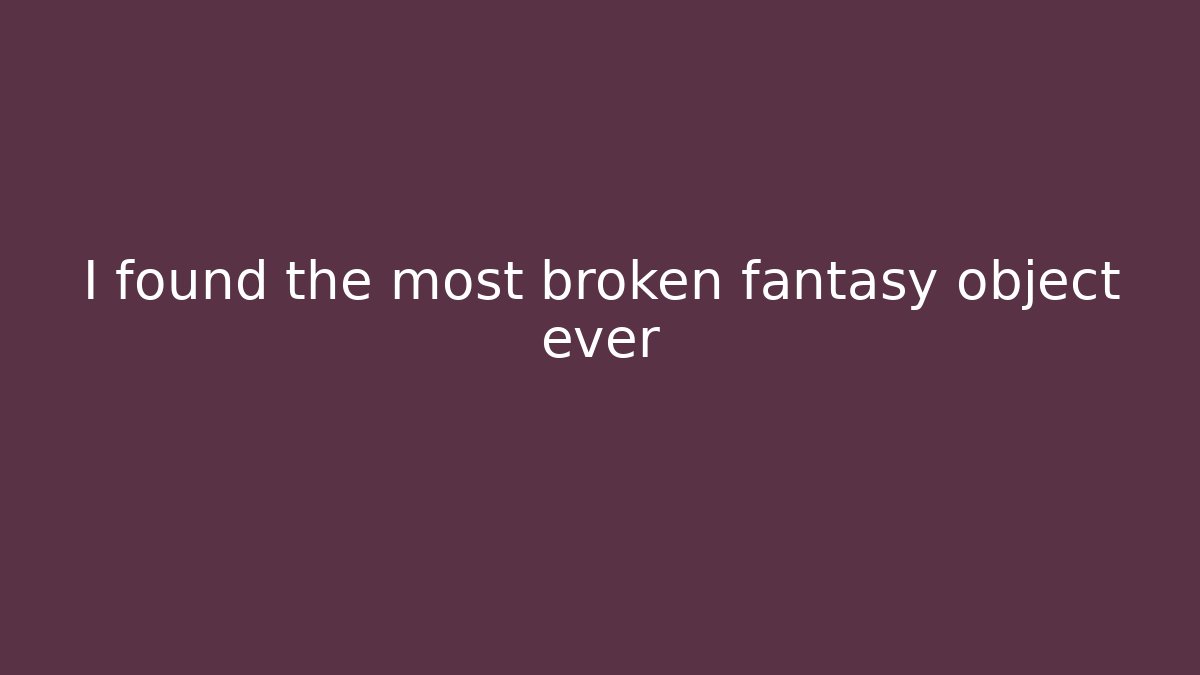 I found the most broken fantasy object ever