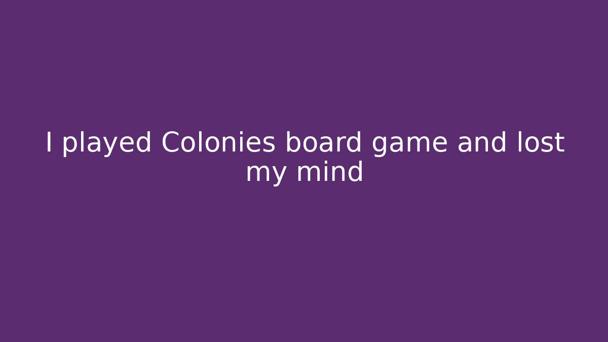 I played Colonies board game and lost my mind