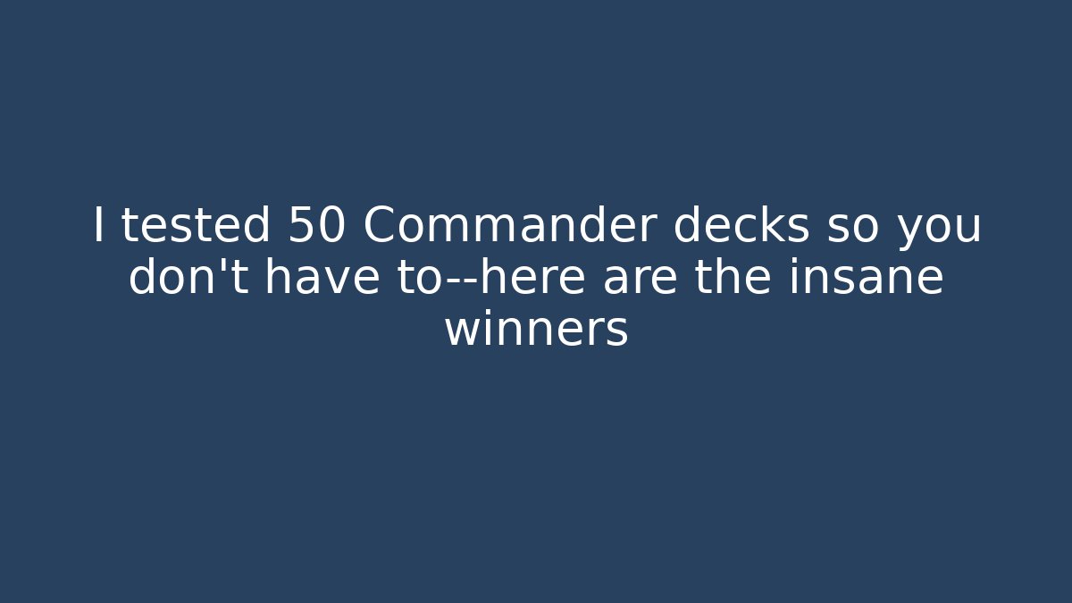 I tested 50 Commander decks so you don't have to—here are the insane winners