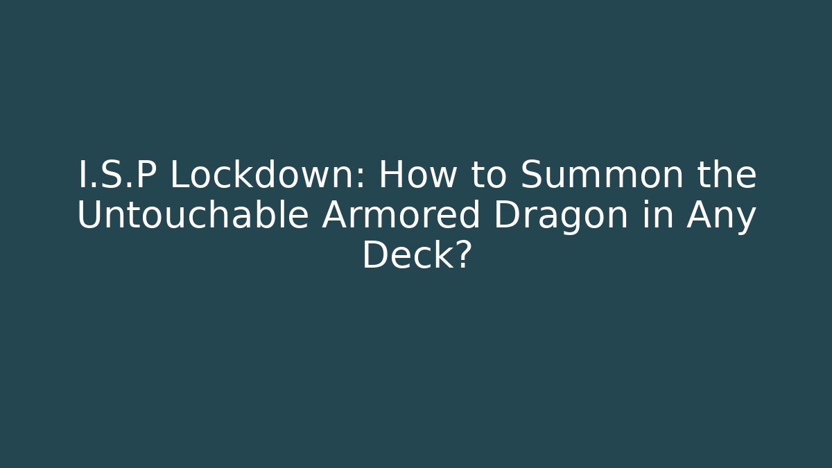 I.S.P Lockdown: How to Summon the Untouchable Armored Dragon in Any Deck?