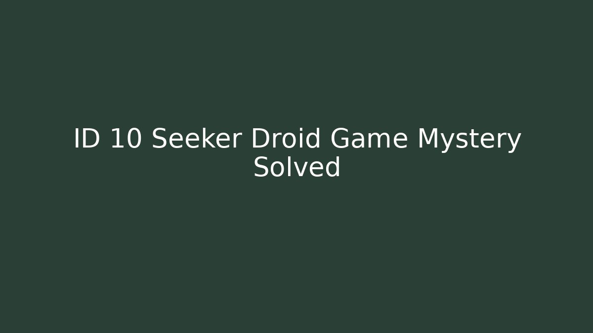 ID 10 Seeker Droid Game Mystery Solved