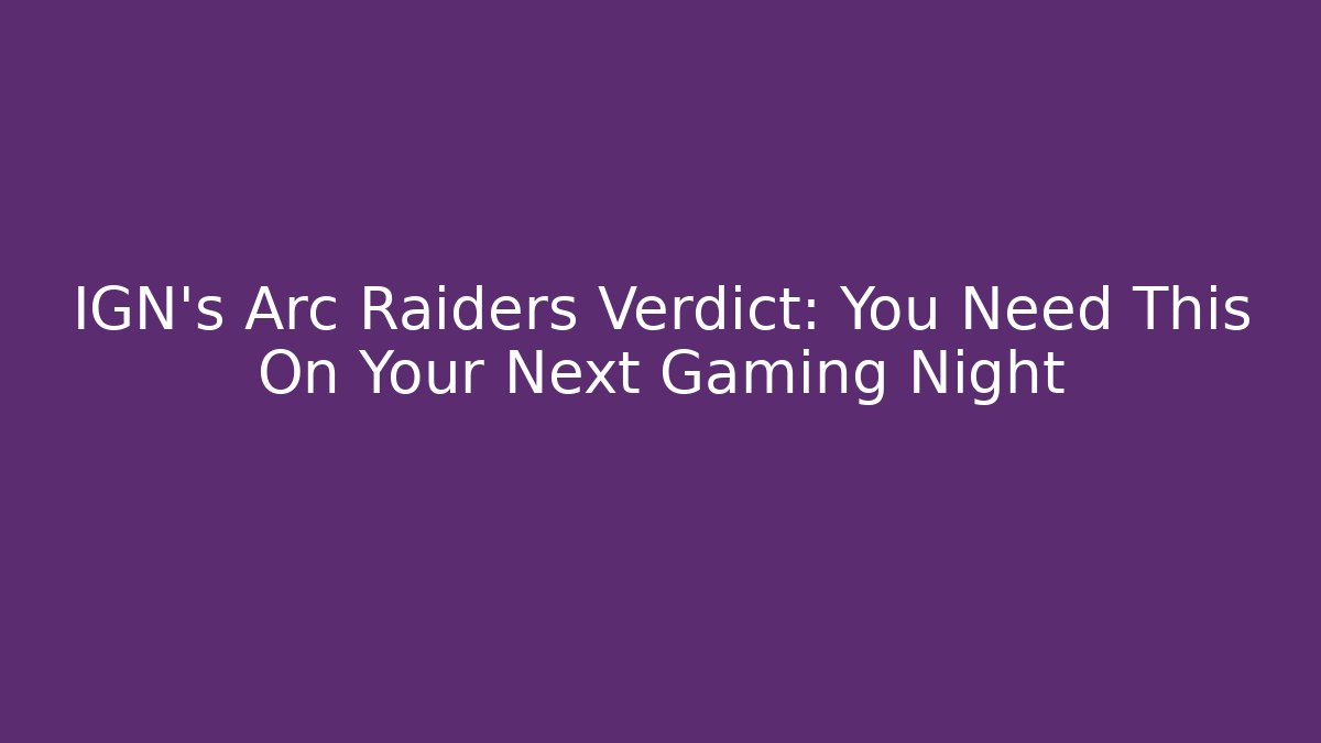IGN's Arc Raiders Verdict: You Need This On Your Next Gaming Night