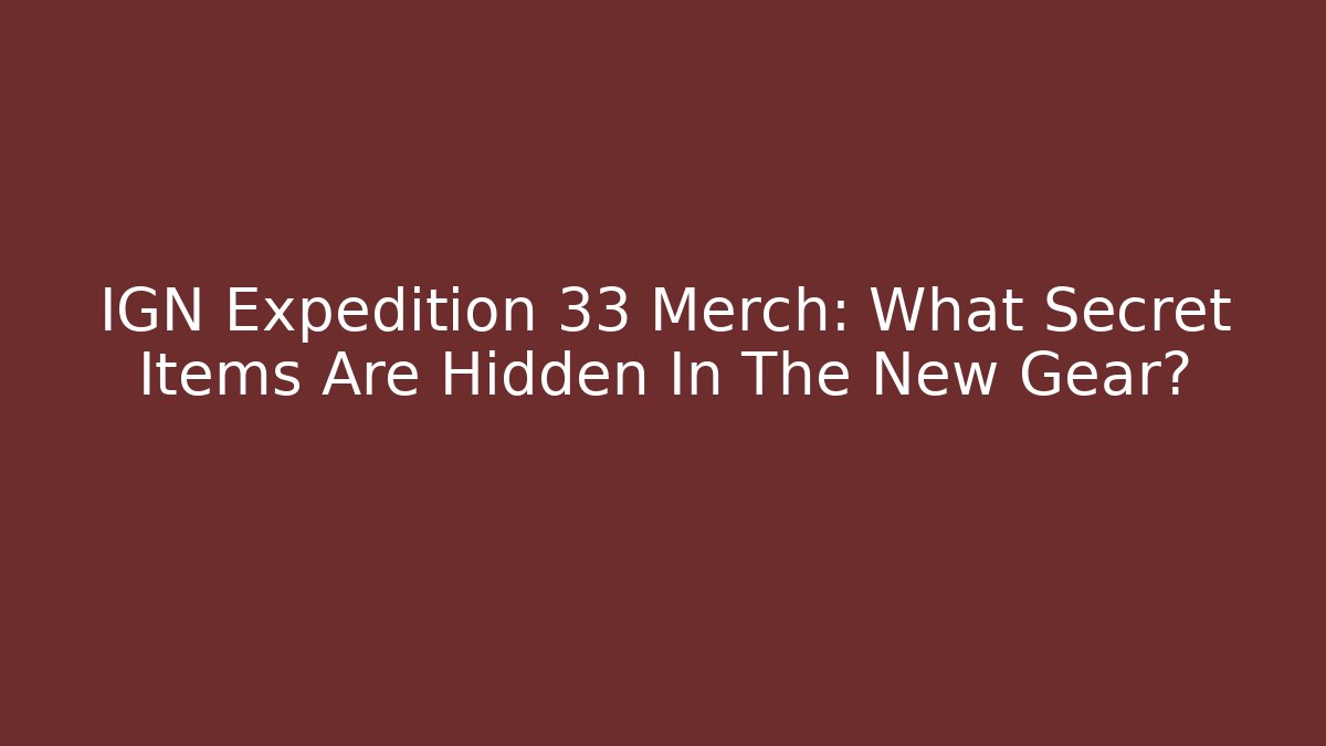 IGN Expedition 33 Merch: What Secret Items Are Hidden In The New Gear?