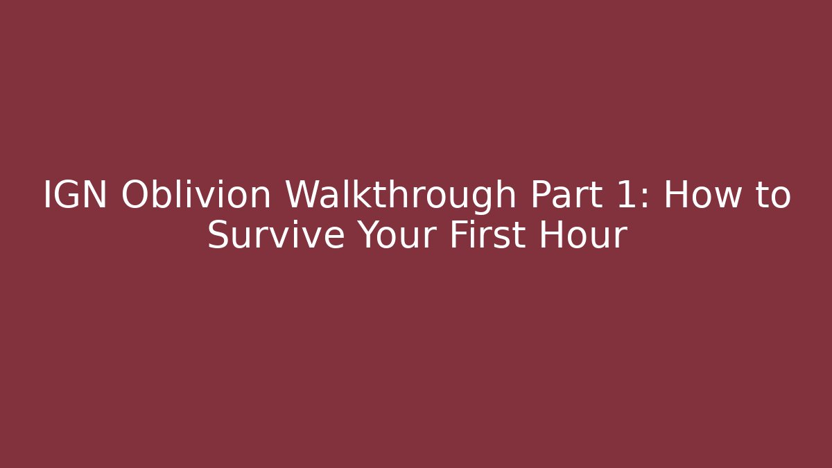 IGN Oblivion Walkthrough Part 1: How to Survive Your First Hour