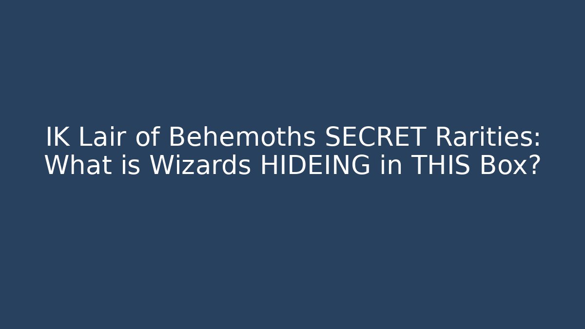 IK Lair of Behemoths SECRET Rarities: What is Wizards HIDEING in THIS Box?